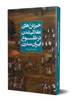 خیزش‌های عقلانی شدن در طلوع ایران مدرن